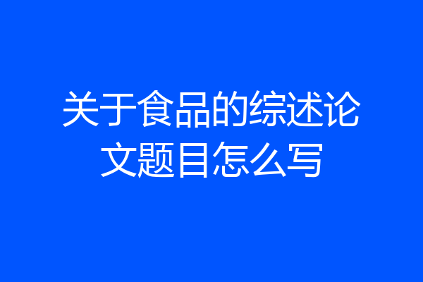 关于食品的综述论文题目怎么写
