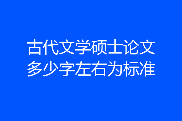 古代文学硕士论文多少字左右为标准