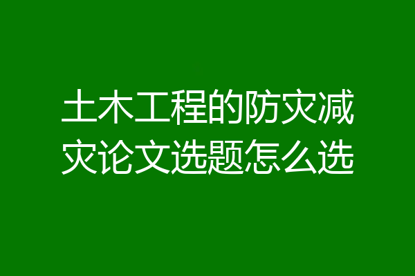 土木工程的防灾减灾论文选题怎么选