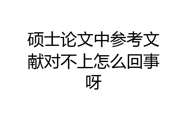硕士论文中参考文献对不上怎么回事呀