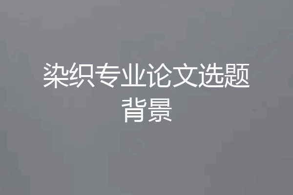 染织专业论文选题背景