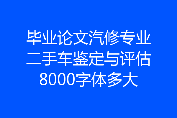毕业论文汽修专业二手车鉴定与评估8000字体多大