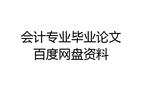 会计专业毕业论文百度网盘资料