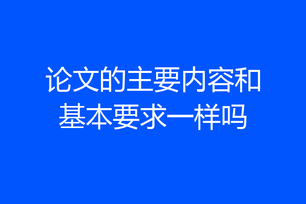 论文的主要内容和基本要求一样吗