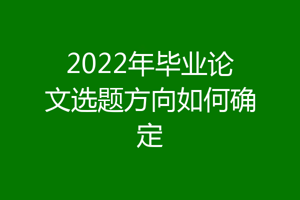 2022年毕业论文选题方向如何确定