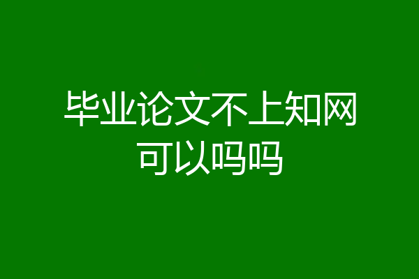 毕业论文不上知网可以吗吗