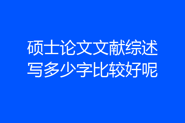 硕士论文文献综述写多少字比较好呢