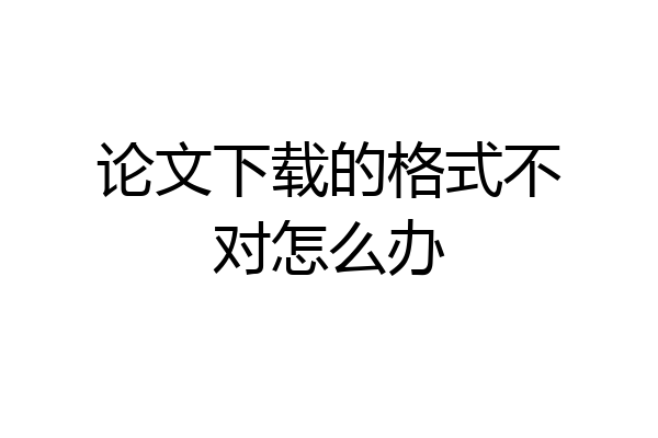 论文下载的格式不对怎么办
