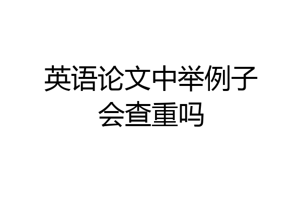 英语论文中举例子会查重吗