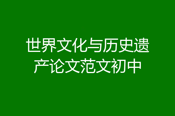 世界文化与历史遗产论文范文初中