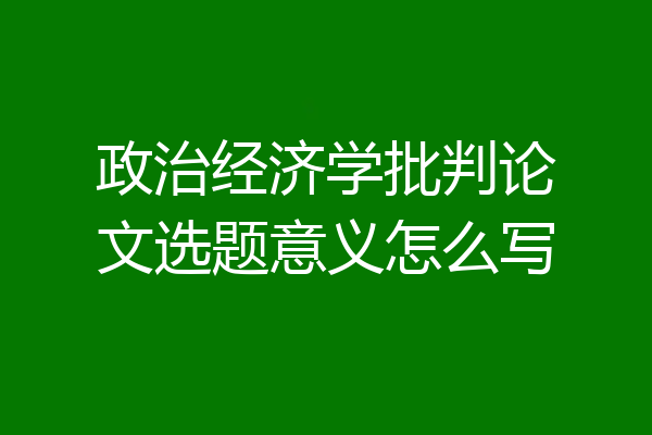 政治经济学批判论文选题意义怎么写