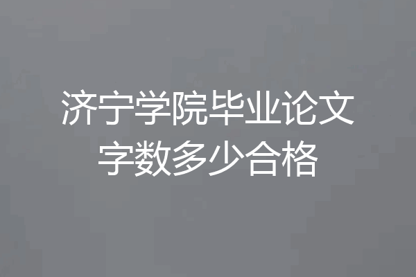 济宁学院毕业论文字数多少合格