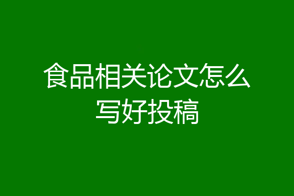 食品相关论文怎么写好投稿