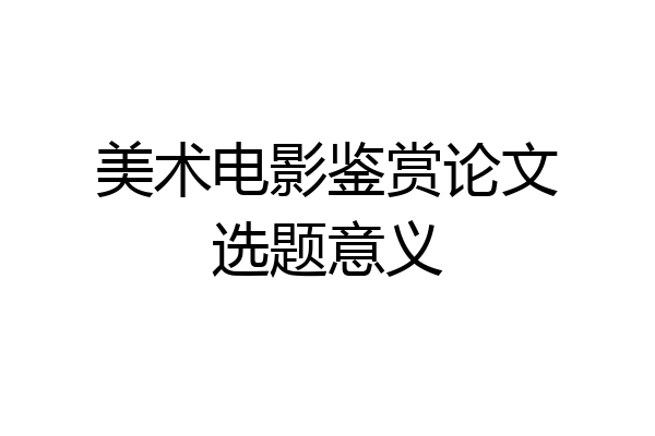 美术电影鉴赏论文选题意义