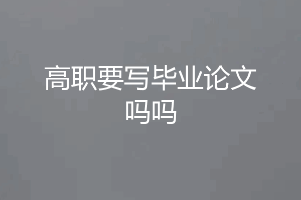高职要写毕业论文吗吗