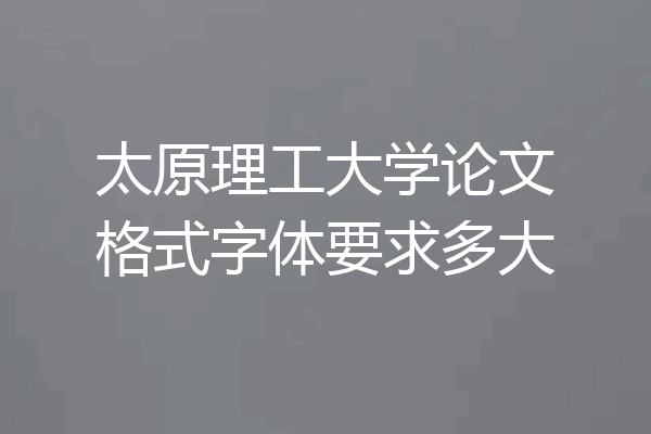 太原理工大学论文格式字体要求多大