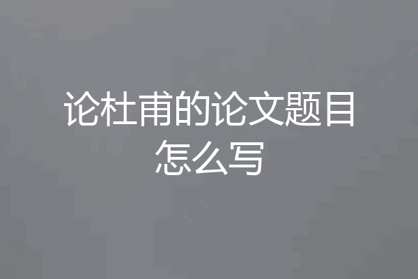 论杜甫的论文题目怎么写