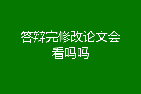 答辩完修改论文会看吗吗