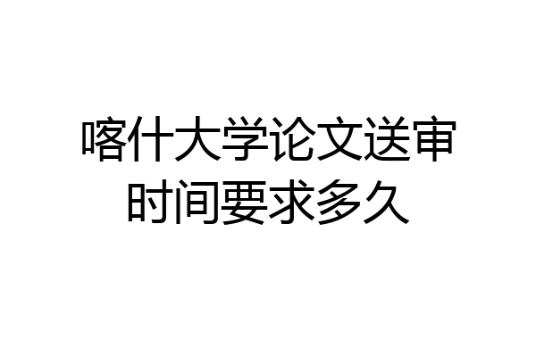 喀什大学论文送审时间要求多久