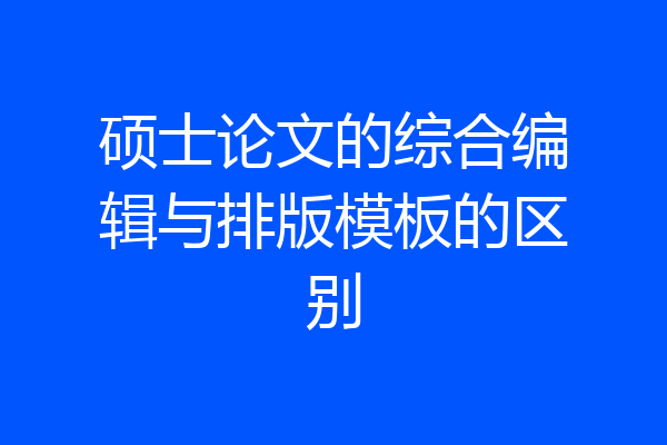 硕士论文的综合编辑与排版模板的区别