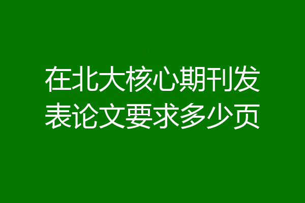在北大核心期刊发表论文要求多少页