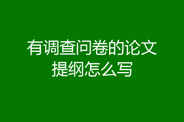 有调查问卷的论文提纲怎么写