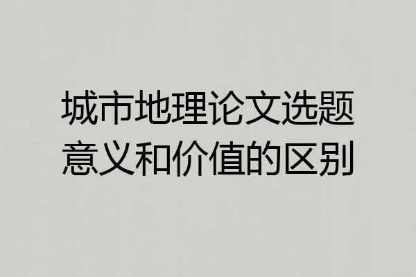 城市地理论文选题意义和价值的区别