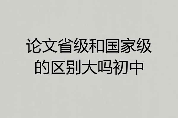 论文省级和国家级的区别大吗初中