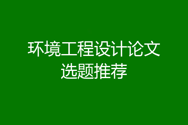 环境工程设计论文选题推荐