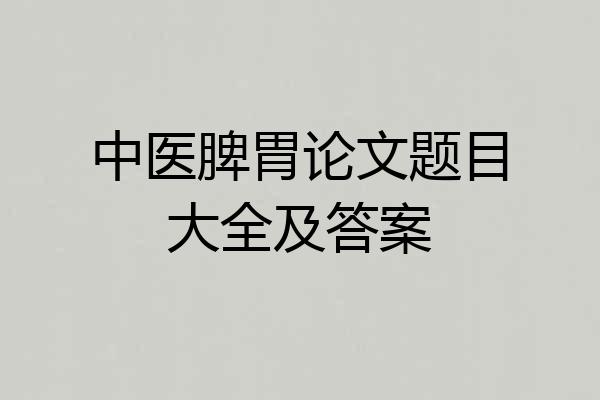 中医脾胃论文题目大全及答案