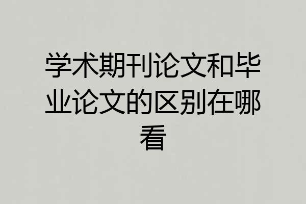 学术期刊论文和毕业论文的区别在哪看