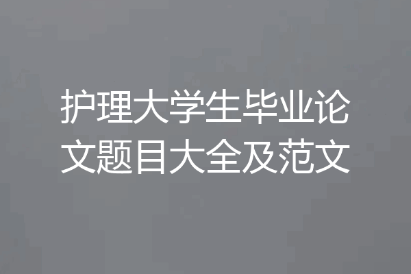 护理大学生毕业论文题目大全及范文