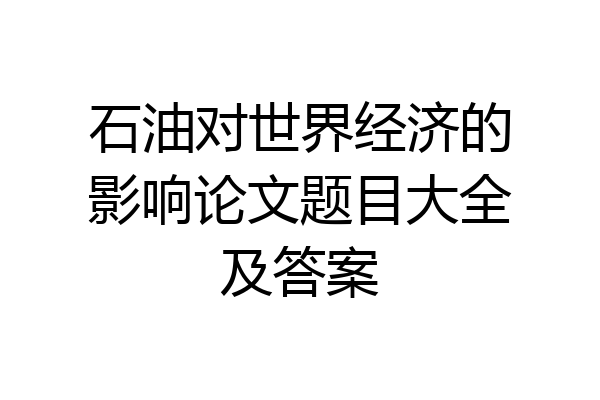 石油对世界经济的影响论文题目大全及答案