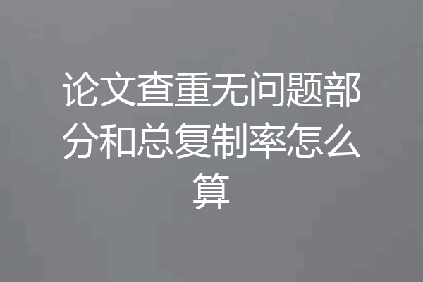 论文查重无问题部分和总复制率怎么算