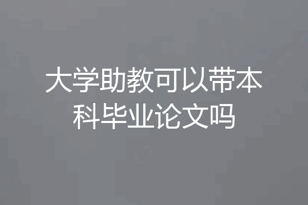 大学助教可以带本科毕业论文吗