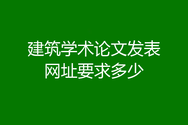 建筑学术论文发表网址要求多少
