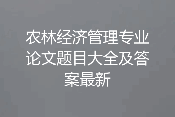 农林经济管理专业论文题目大全及答案最新