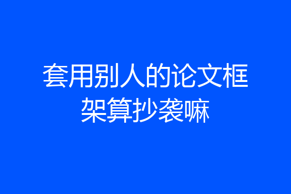 套用别人的论文框架算抄袭嘛