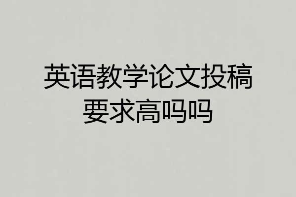英语教学论文投稿要求高吗吗
