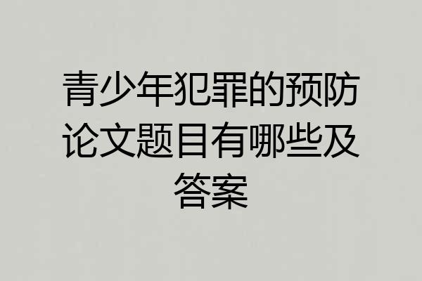 青少年犯罪的预防论文题目有哪些及答案