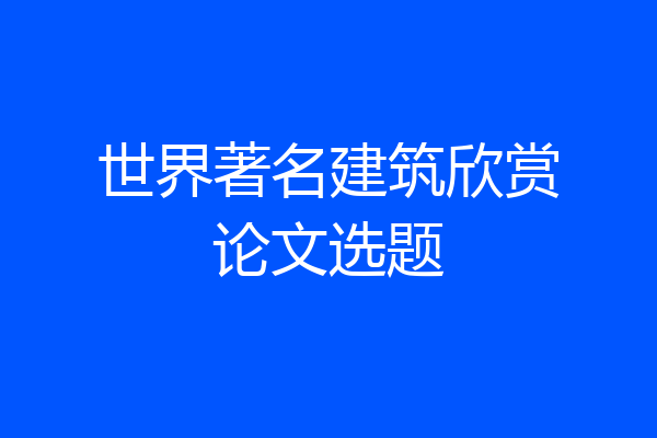 世界著名建筑欣赏论文选题