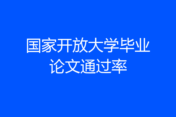 国家开放大学毕业论文通过率