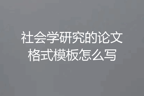 社会学研究的论文格式模板怎么写