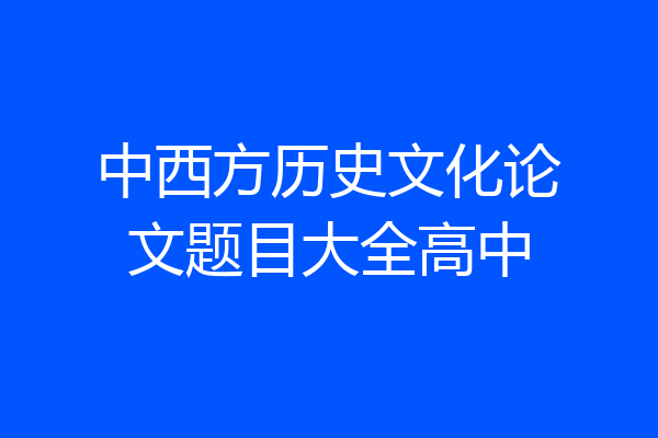中西方历史文化论文题目大全高中