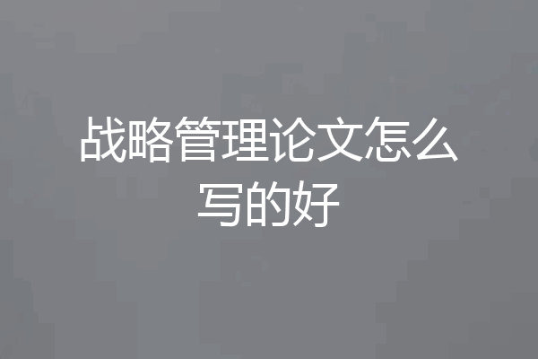 战略管理论文怎么写的好