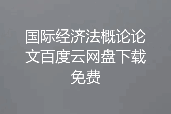 国际经济法概论论文百度云网盘下载免费