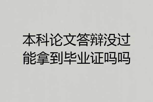 本科论文答辩没过能拿到毕业证吗吗