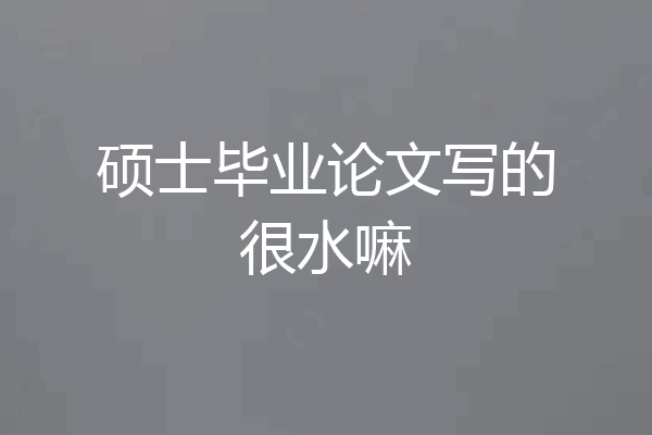 硕士毕业论文写的很水嘛