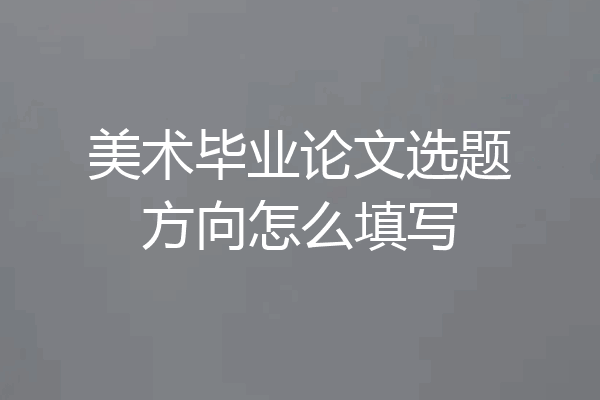 美术毕业论文选题方向怎么填写