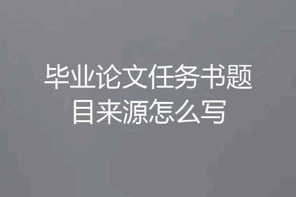 毕业论文任务书题目来源怎么写